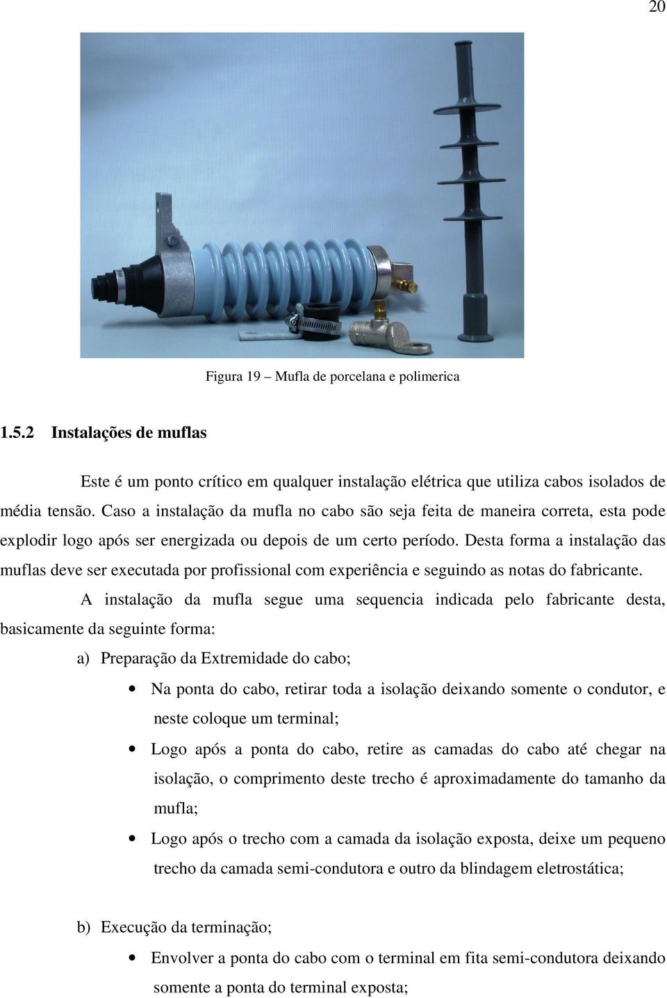 Desta forma a instalação das muflas deve ser executada por profissional com experiência e seguindo as notas do fabricante.