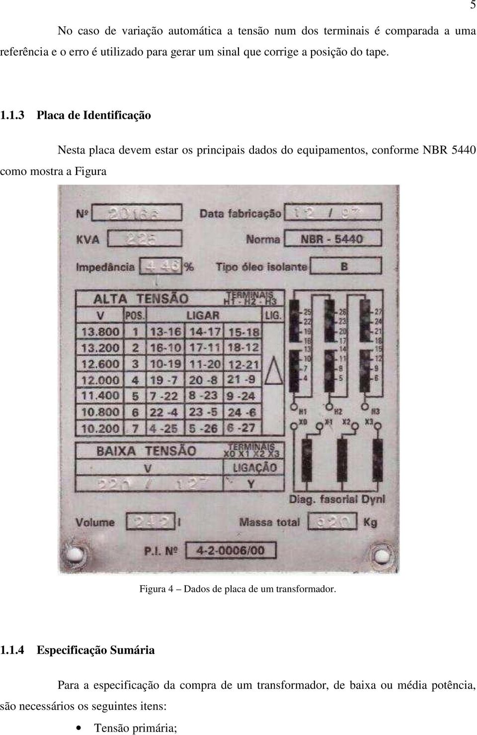 1.3 Placa de Identificação como mostra a Figura Nesta placa devem estar os principais dados do equipamentos, conforme NBR