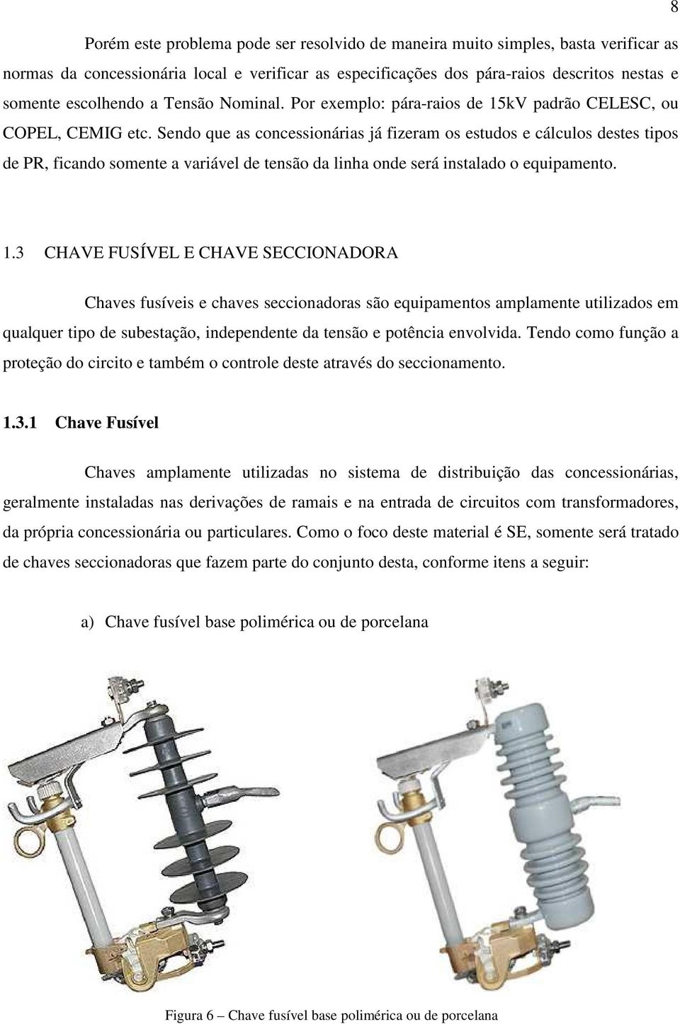 Sendo que as concessionárias já fizeram os estudos e cálculos destes tipos de PR, ficando somente a variável de tensão da linha onde será instalado o equipamento. 1.