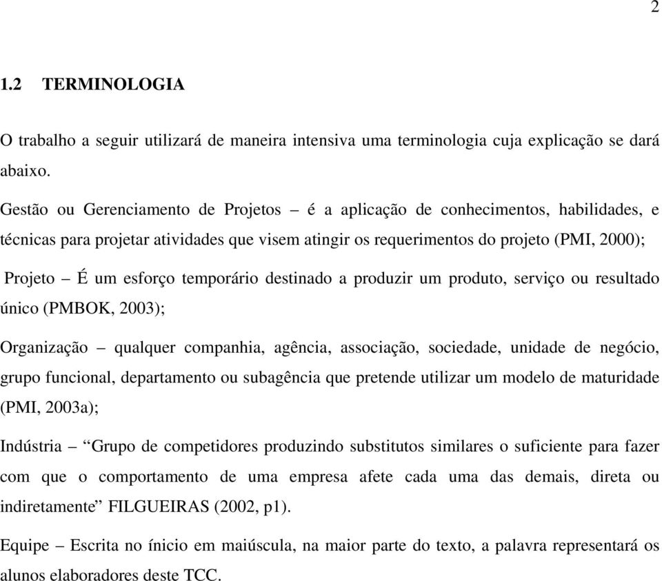 temporário destinado a produzir um produto, serviço ou resultado único (PMBOK, 2003); Organização qualquer companhia, agência, associação, sociedade, unidade de negócio, grupo funcional, departamento