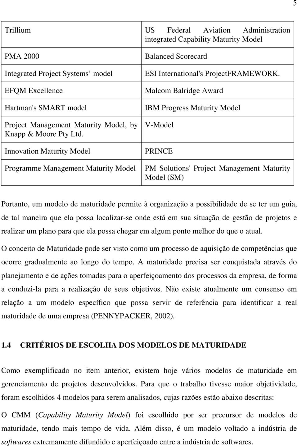 Malcom Balridge Award IBM Progress Maturity Model V-Model PRINCE PM Solutions' Project Management Maturity Model (SM) Portanto, um modelo de maturidade permite à organização a possibilidade de se ter