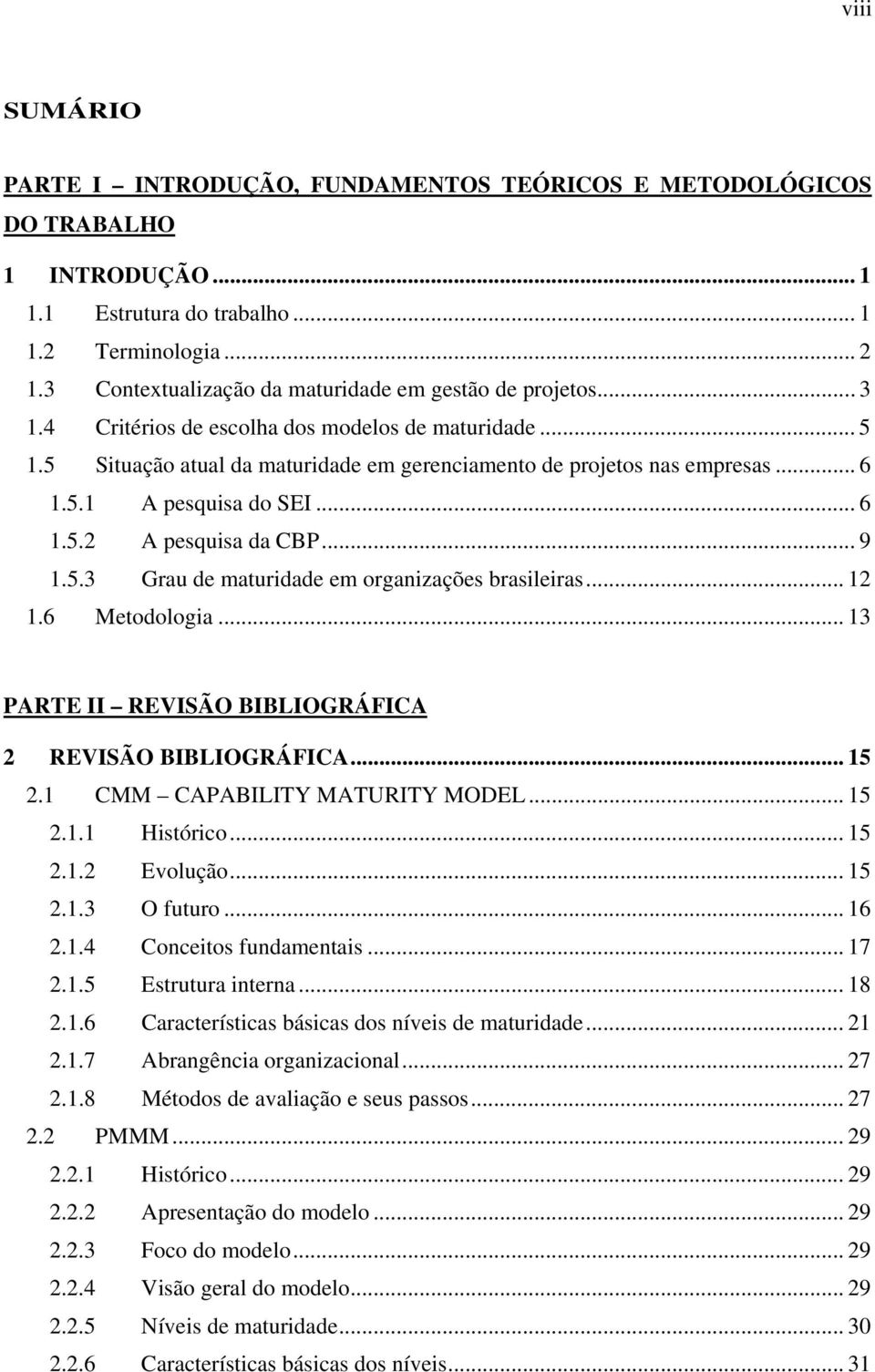 .. 6 1.5.2 A pesquisa da CBP... 9 1.5.3 Grau de maturidade em organizações brasileiras... 12 1.6 Metodologia... 13 PARTE II REVISÃO BIBLIOGRÁFICA 2 REVISÃO BIBLIOGRÁFICA... 15 2.