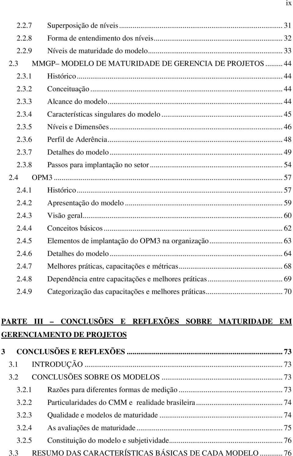 .. 49 2.3.8 Passos para implantação no setor... 54 2.4 OPM3... 57 2.4.1 Histórico... 57 2.4.2 Apresentação do modelo... 59 2.4.3 Visão geral... 60 2.4.4 Conceitos básicos... 62 2.4.5 Elementos de implantação do OPM3 na organização.