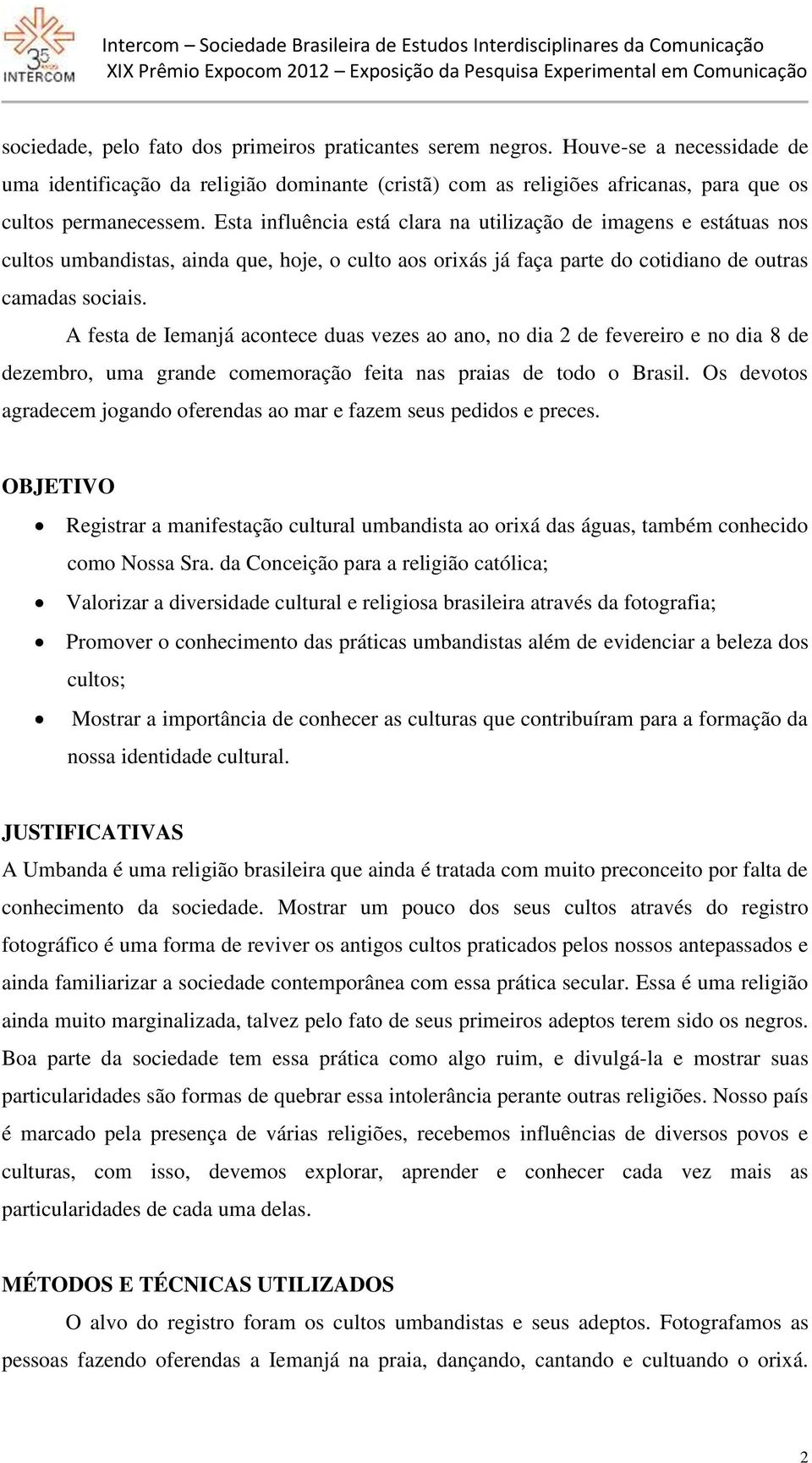 A festa de Iemanjá acontece duas vezes ao ano, no dia 2 de fevereiro e no dia 8 de dezembro, uma grande comemoração feita nas praias de todo o Brasil.