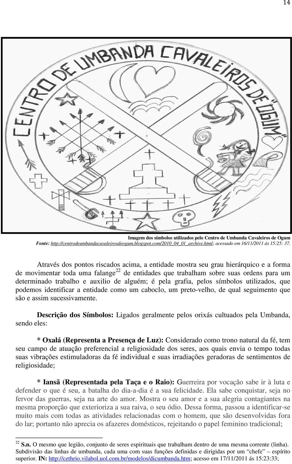 auxilio de alguém; é pela grafia, pelos símbolos utilizados, que podemos identificar a entidade como um caboclo, um preto-velho, de qual seguimento que são e assim sucessivamente.