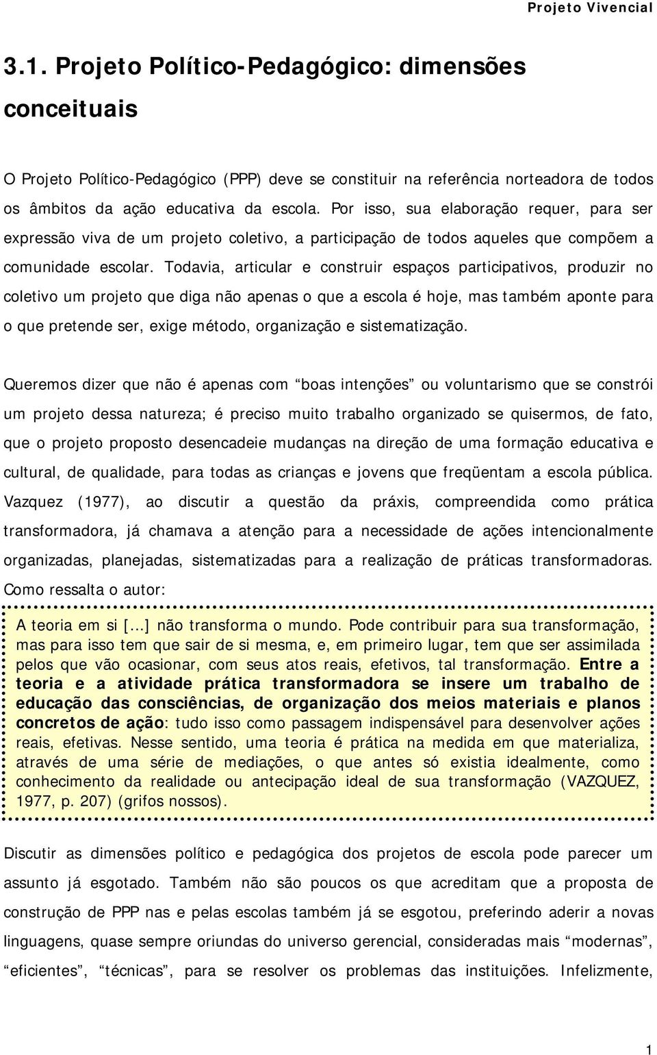 Todavia, articular e construir espaços participativos, produzir no coletivo um projeto que diga não apenas o que a escola é hoje, mas também aponte para o que pretende ser, exige método, organização