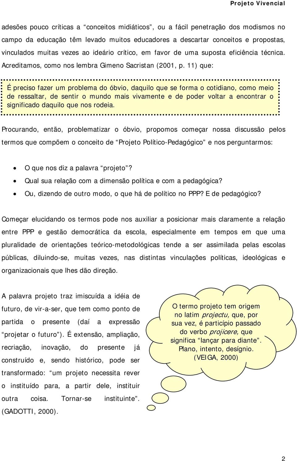 11) que: É preciso fazer um problema do óbvio, daquilo que se forma o cotidiano, como meio de ressaltar, de sentir o mundo mais vivamente e de poder voltar a encontrar o significado daquilo que nos