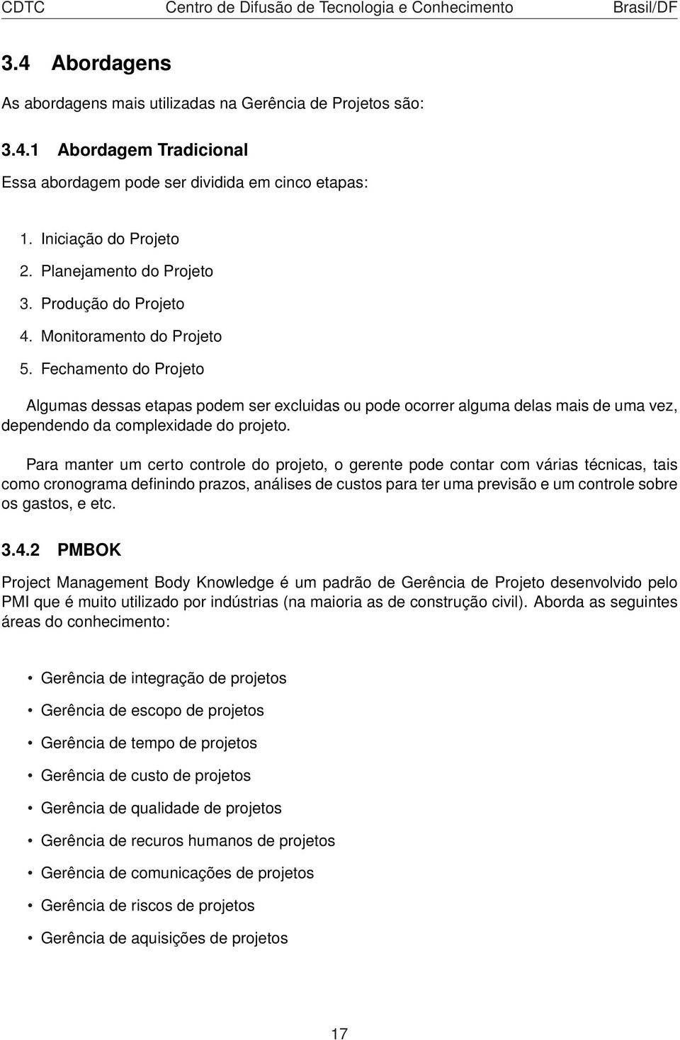 Fechamento do Projeto Algumas dessas etapas podem ser excluidas ou pode ocorrer alguma delas mais de uma vez, dependendo da complexidade do projeto.