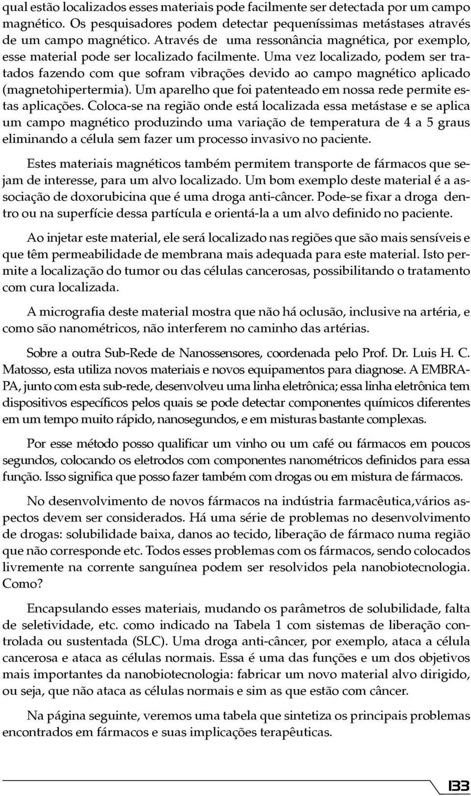 Uma vez localizado, podem ser tratados fazendo com que sofram vibrações devido ao campo magnético aplicado (magnetohipertermia). Um aparelho que foi patenteado em nossa rede permite estas aplicações.