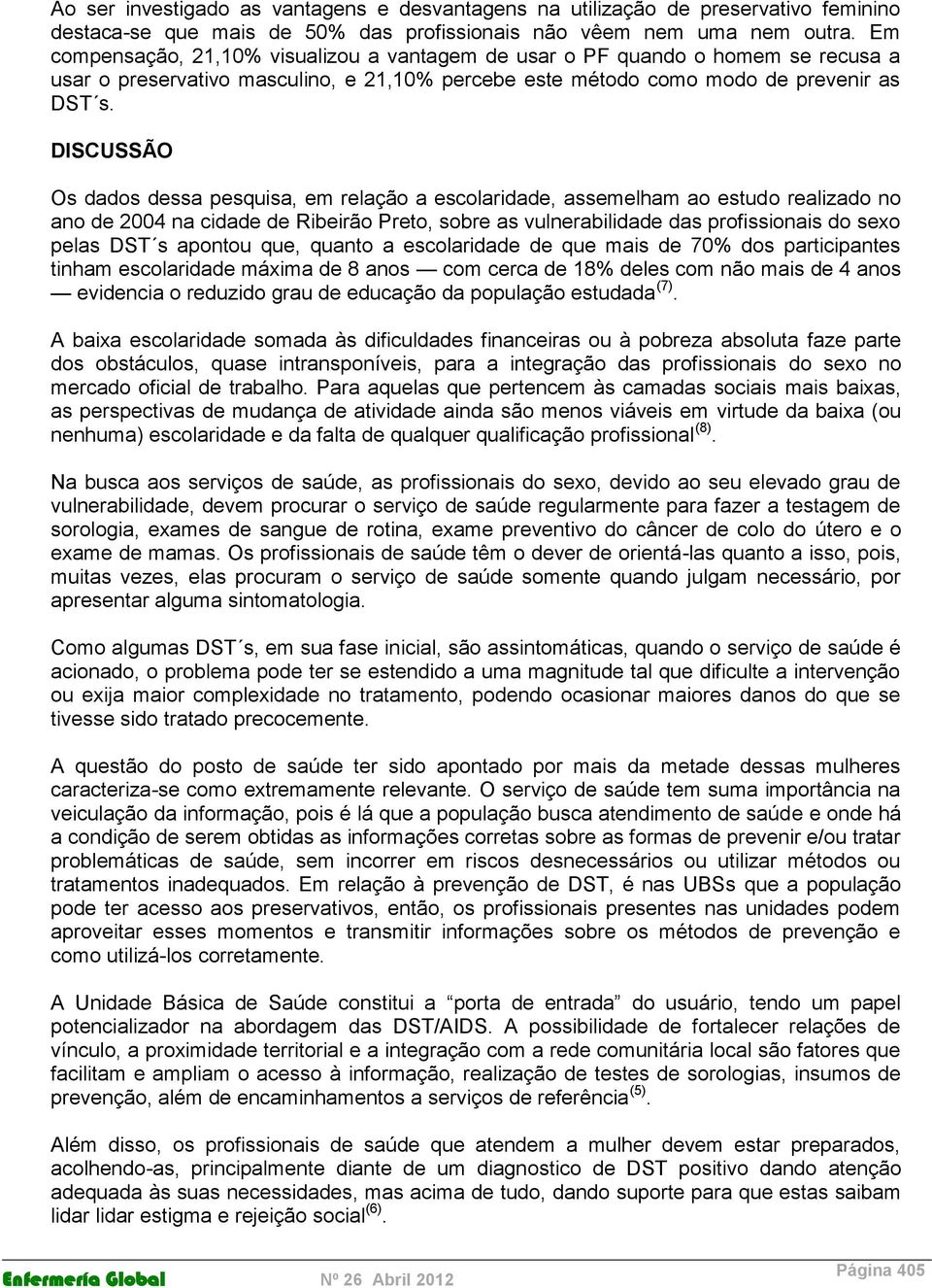 DISCUSSÃO Os dados dessa pesquisa, em relação a escolaridade, assemelham ao estudo realizado no ano de 2004 na cidade de Ribeirão Preto, sobre as vulnerabilidade das profissionais do sexo pelas DST s