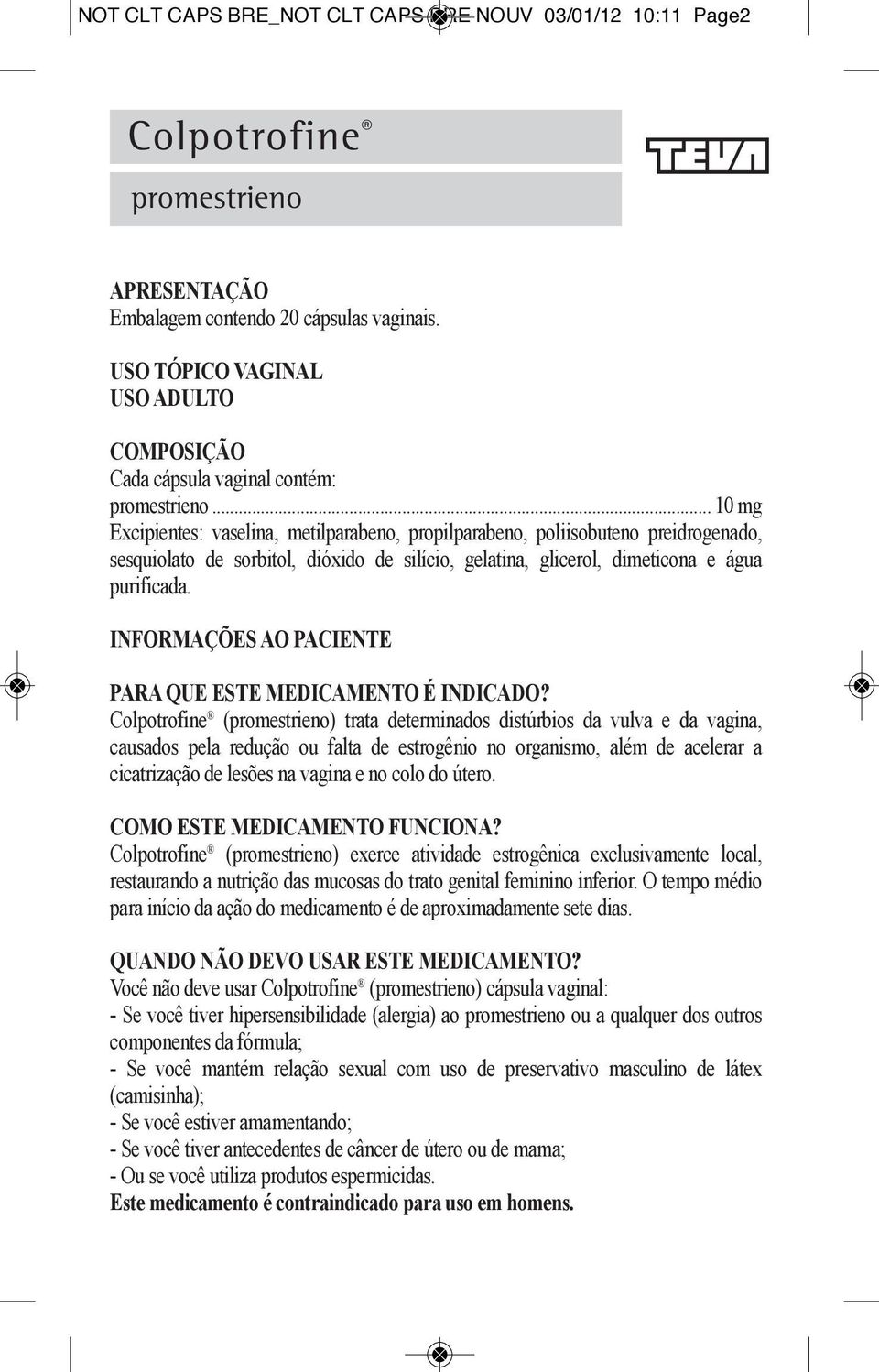 .. 10 mg Excipientes: vaselina, metilparabeno, propilparabeno, poliisobuteno preidrogenado, sesquiolato de sorbitol, dióxido de silício, gelatina, glicerol, dimeticona e água purificada.