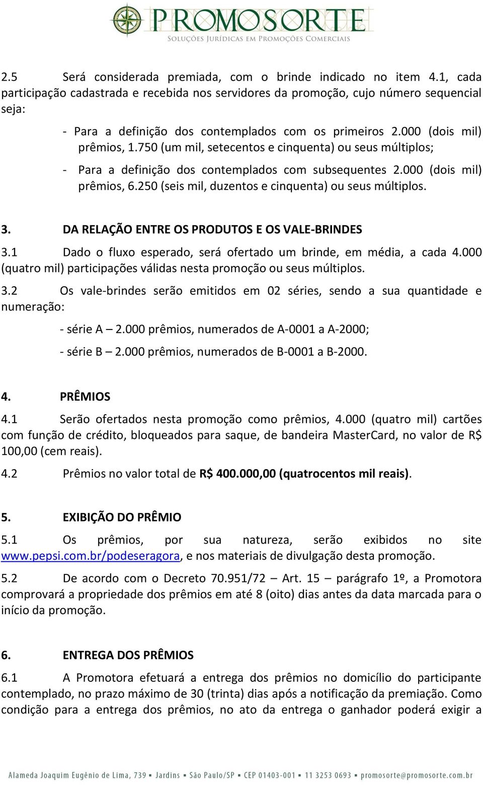 750 (um mil, setecentos e cinquenta) ou seus múltiplos; - Para a definição dos contemplados com subsequentes 2.000 (dois mil) prêmios, 6.250 (seis mil, duzentos e cinquenta) ou seus múltiplos. 3.