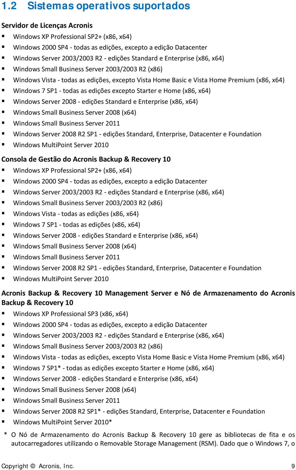 todas as edições excepto Starter e Home (x86, x64) Windows Server 2008 - edições Standard e Enterprise (x86, x64) Windows Small Business Server 2008 (x64) Windows Small Business Server 2011 Windows