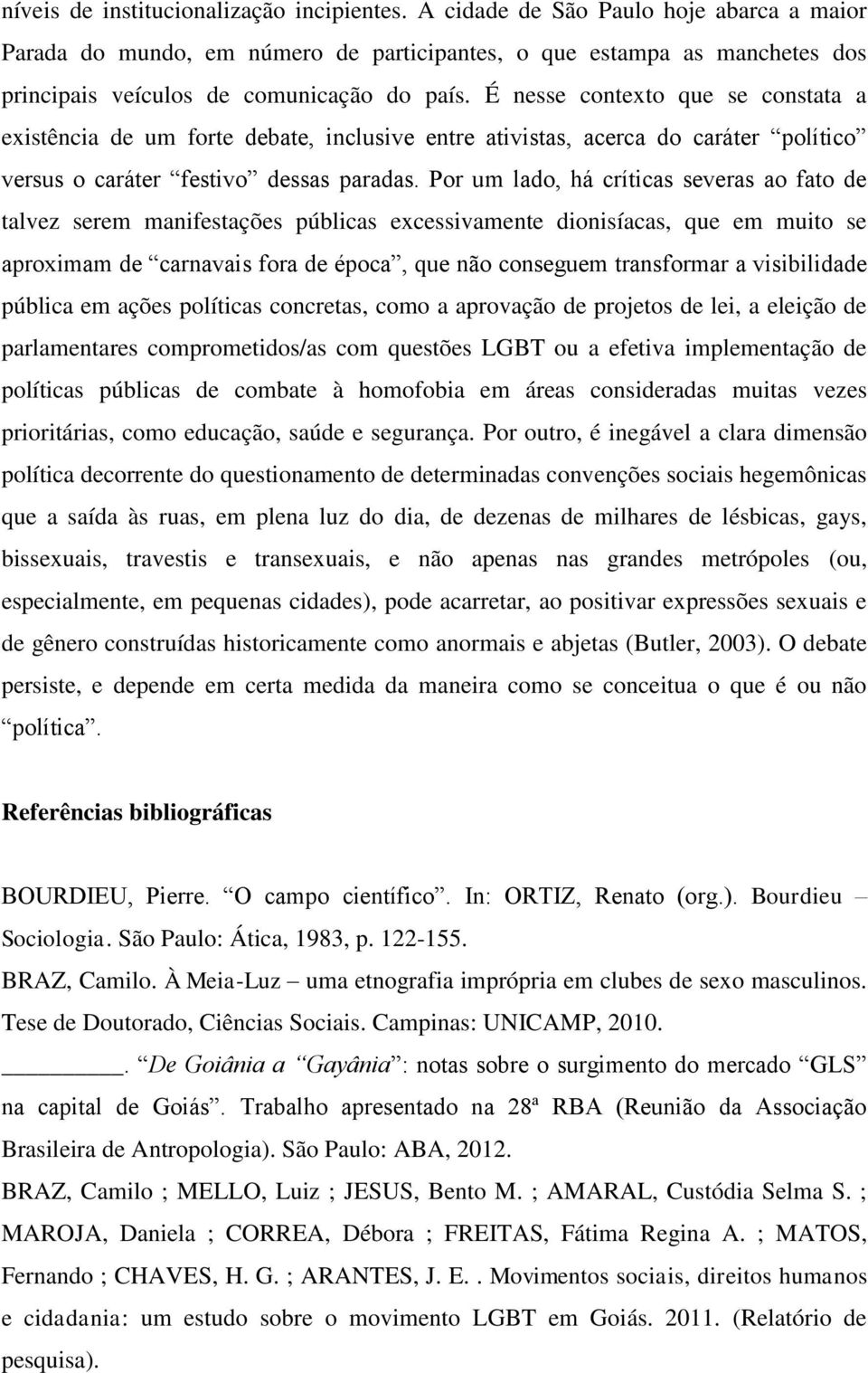 É nesse contexto que se constata a existência de um forte debate, inclusive entre ativistas, acerca do caráter político versus o caráter festivo dessas paradas.