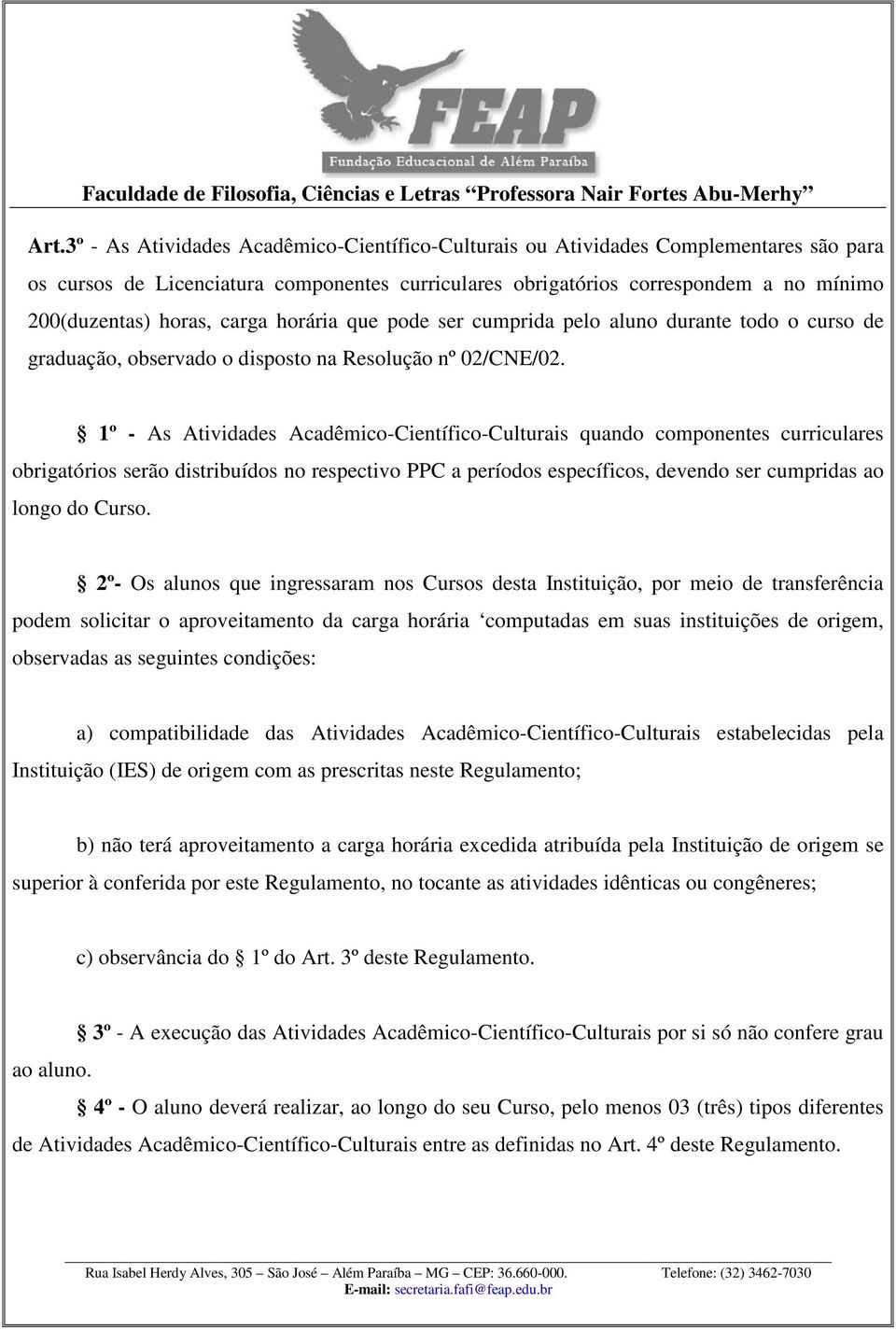 1º - As Atividades Acadêmico-Científico-Culturais quando componentes curriculares obrigatórios serão distribuídos no respectivo PPC a períodos específicos, devendo ser cumpridas ao longo do Curso.