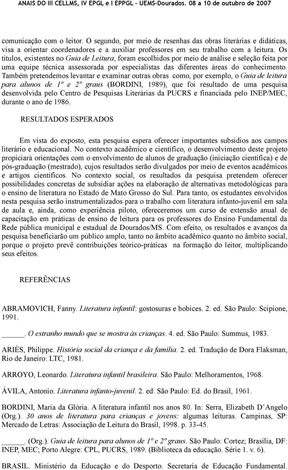 Também pretendemos levantar e examinar outras obras como, por exemplo, o Guia de leitura para alunos de 1º e 2º graus (BORDINI, 1989), que foi resultado de uma pesquisa desenvolvida pelo Centro de