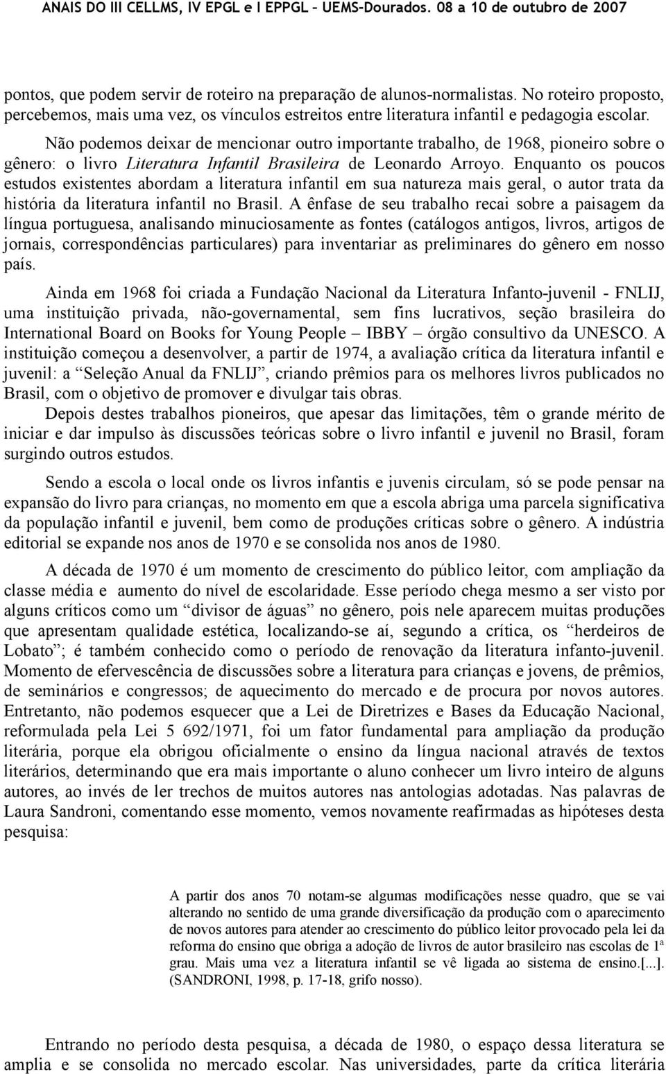 Enquanto os poucos estudos existentes abordam a literatura infantil em sua natureza mais geral, o autor trata da história da literatura infantil no Brasil.