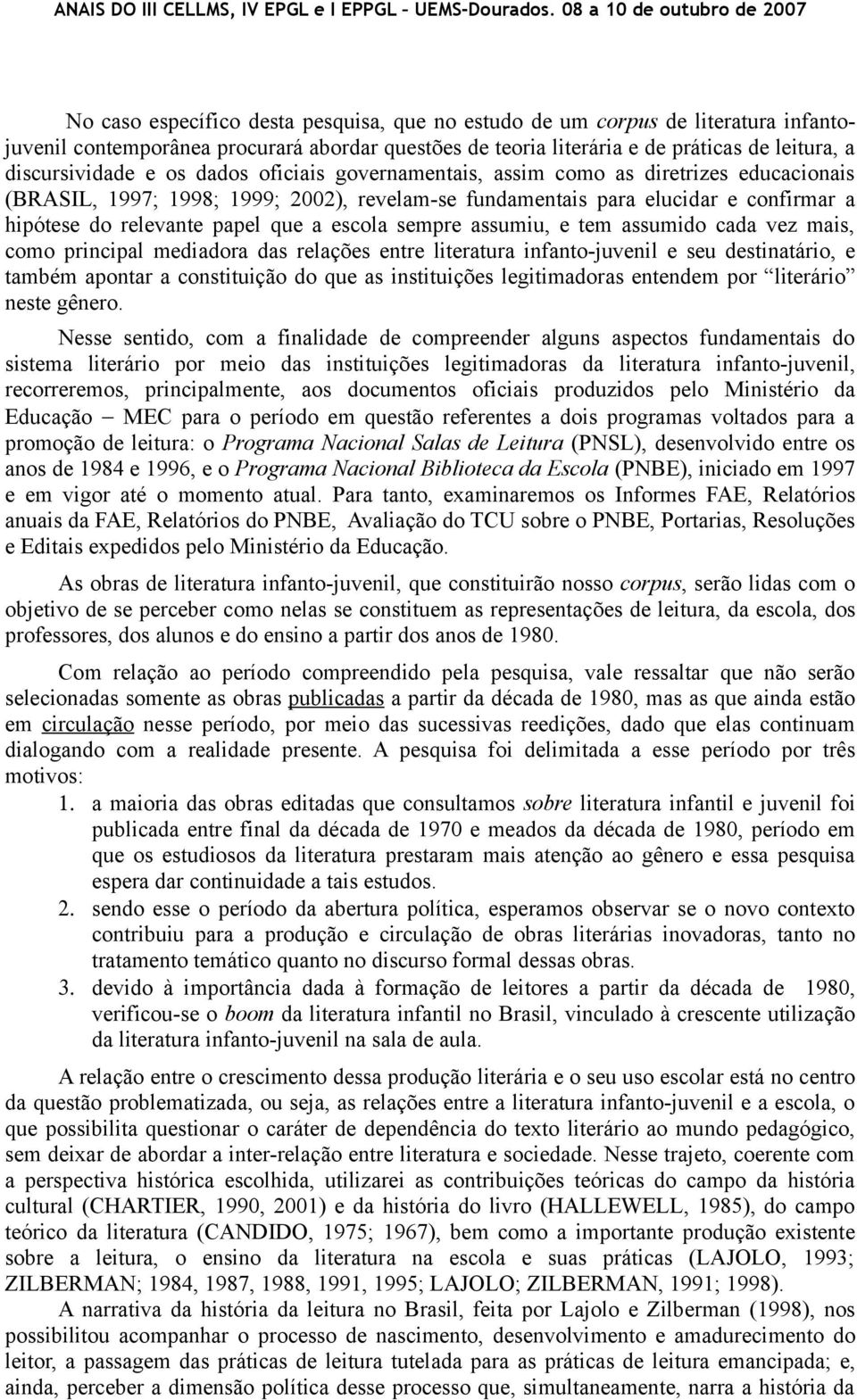 sempre assumiu, e tem assumido cada vez mais, como principal mediadora das relações entre literatura infanto-juvenil e seu destinatário, e também apontar a constituição do que as instituições