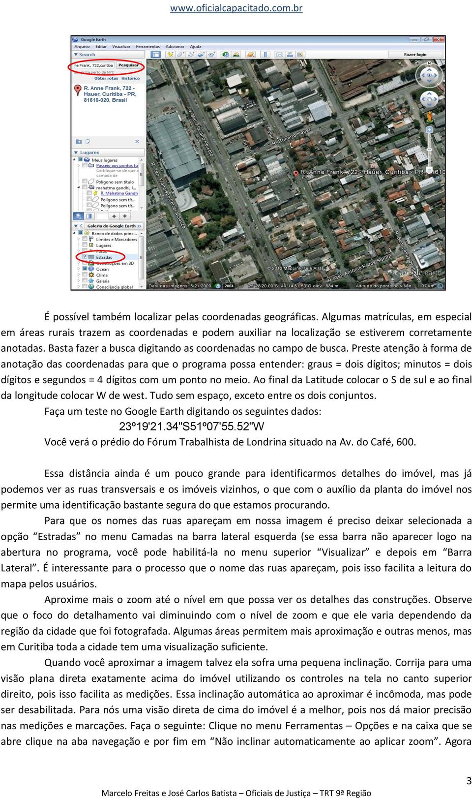 Preste atenção à forma de anotação das coordenadas para que o programa possa entender: graus = dois dígitos; minutos = dois dígitos e segundos = 4 dígitos com um ponto no meio.