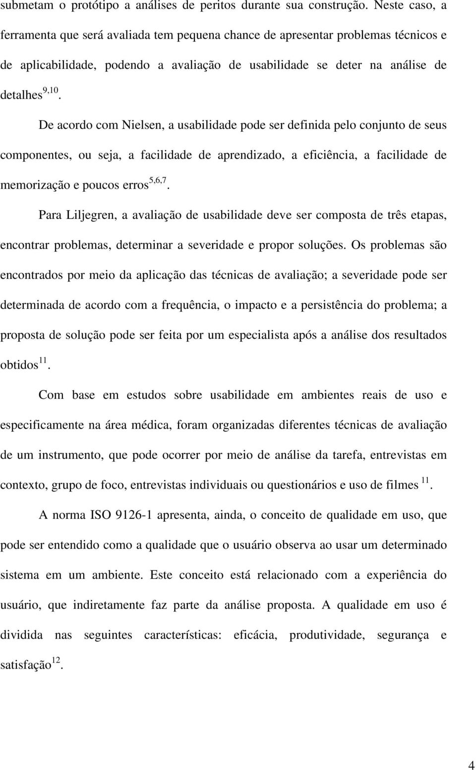 De acordo com Nielsen, a usabilidade pode ser definida pelo conjunto de seus componentes, ou seja, a facilidade de aprendizado, a eficiência, a facilidade de memorização e poucos erros 5,6,7.