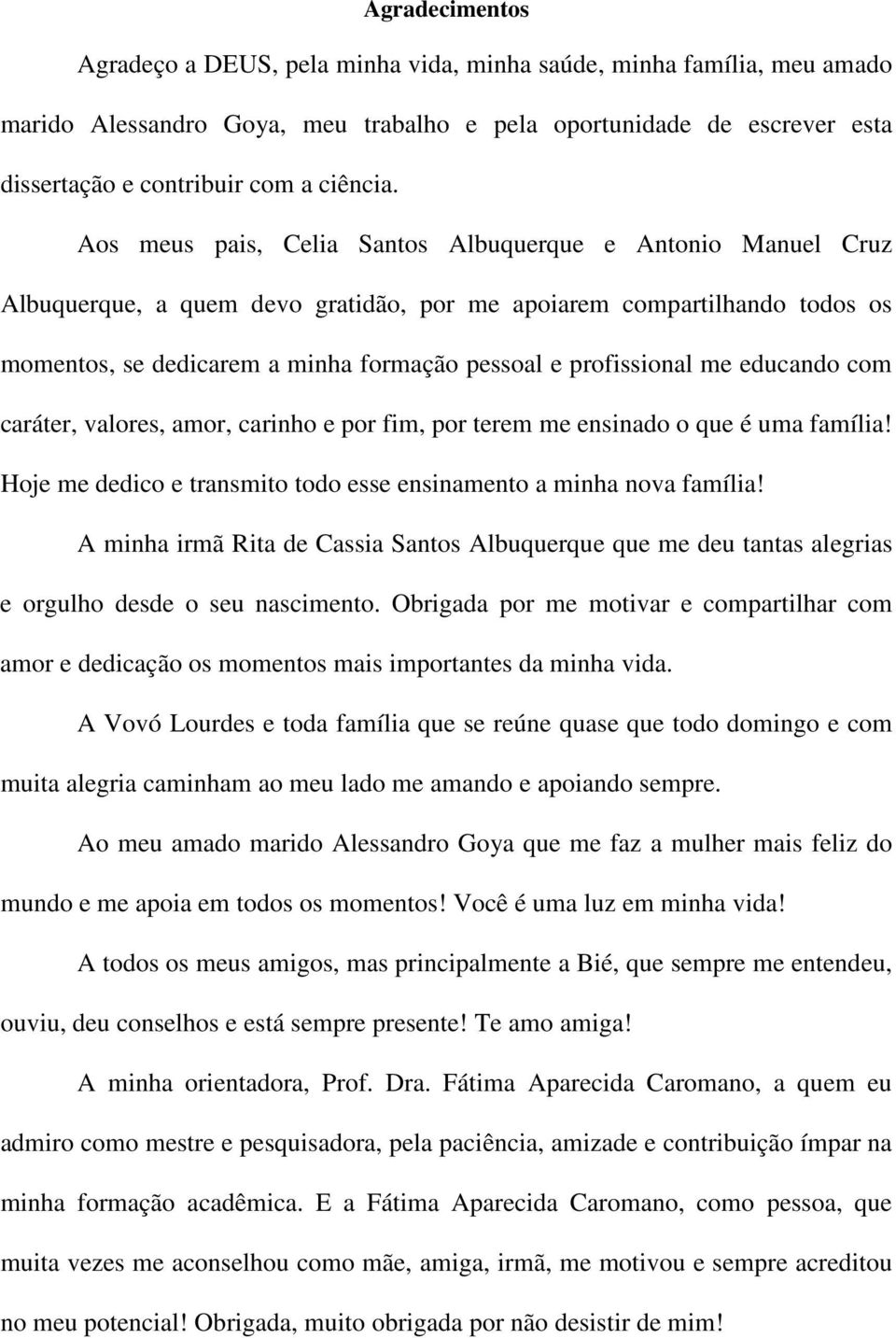 me educando com caráter, valores, amor, carinho e por fim, por terem me ensinado o que é uma família! Hoje me dedico e transmito todo esse ensinamento a minha nova família!