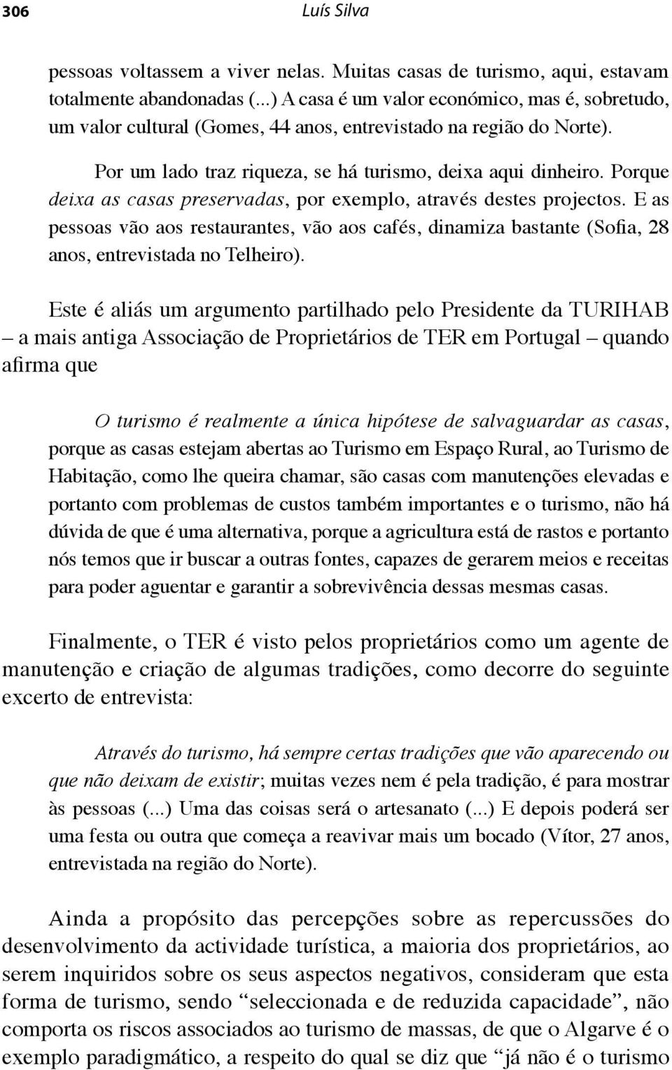 Porque deixa as casas preservadas, por exemplo, através destes projectos. E as pessoas vão aos restaurantes, vão aos cafés, dinamiza bastante (Sofia, 28 anos, entrevistada no Telheiro).