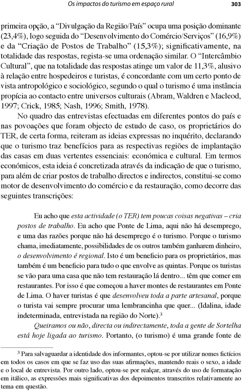 O Intercâmbio Cultural, que na totalidade das respostas atinge um valor de 11,3%, alusivo à relação entre hospedeiros e turistas, é concordante com um certo ponto de vista antropológico e