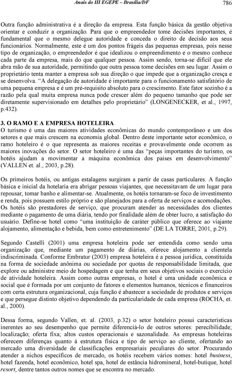 Normalmente, este é um dos pontos frágeis das pequenas empresas, pois nesse tipo de organização, o empreendedor é que idealizou o empreendimento e o mesmo conhece cada parte da empresa, mais do que