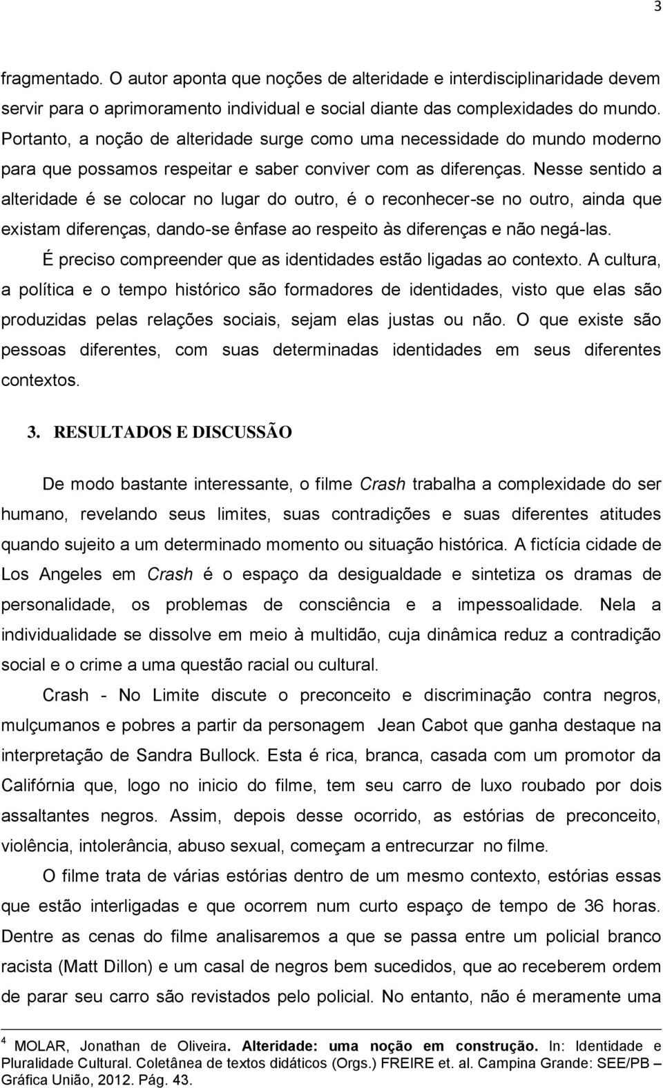 Nesse sentido a alteridade é se colocar no lugar do outro, é o reconhecer-se no outro, ainda que existam diferenças, dando-se ênfase ao respeito às diferenças e não negá-las.