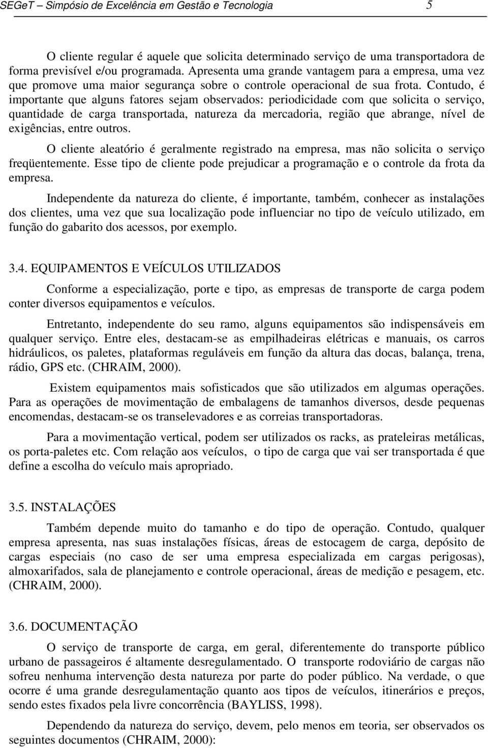 Contudo, é importante que alguns fatores sejam observados: periodicidade com que solicita o serviço, quantidade de carga transportada, natureza da mercadoria, região que abrange, nível de exigências,