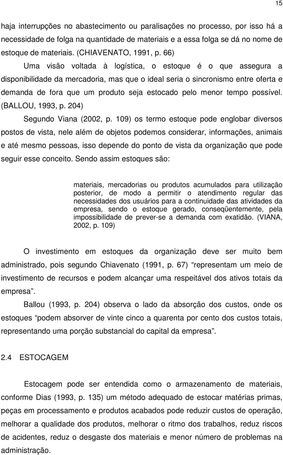 66) Uma visão voltada à logística, o estoque é o que assegura a disponibilidade da mercadoria, mas que o ideal seria o sincronismo entre oferta e demanda de fora que um produto seja estocado pelo