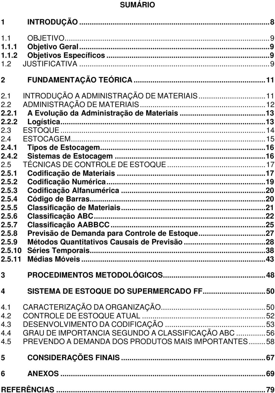 .. 16 2.5 TÉCNICAS DE CONTROLE DE ESTOQUE... 17 2.5.1 Codificação de Materiais... 17 2.5.2 Codificação Numérica... 19 2.5.3 Codificação Alfanumérica... 20 2.5.4 Código de Barras... 20 2.5.5 Classificação de Materiais.