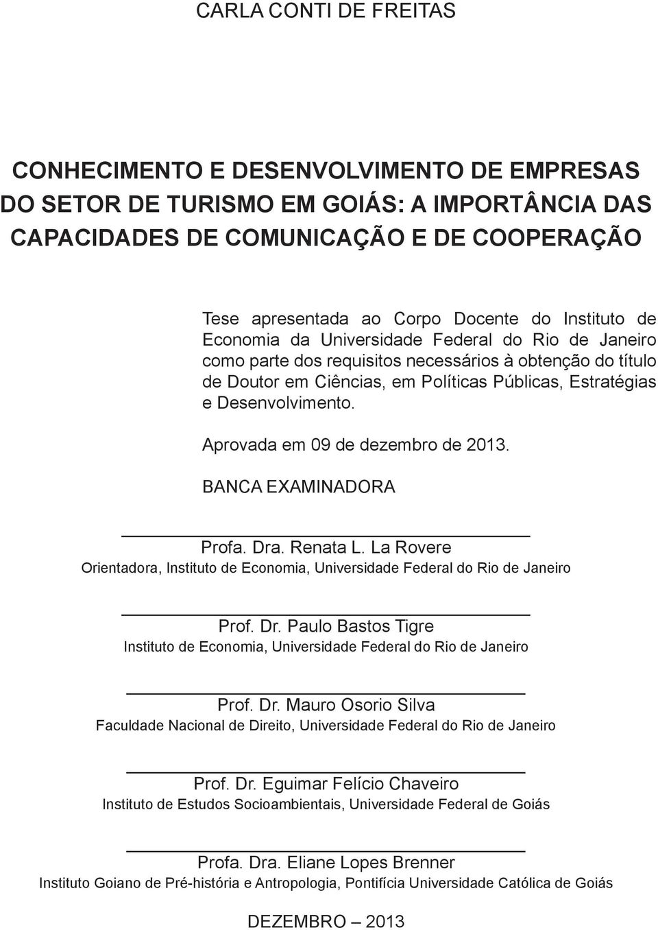 Aprovada em 09 de dezembro de 2013. BANCA EXAMINADORA Profa. Dra. Renata L. La Rovere Orientadora, Instituto de Economia, Universidade Federal do Rio de Janeiro Prof. Dr. Paulo Bastos Tigre Instituto de Economia, Universidade Federal do Rio de Janeiro Prof.