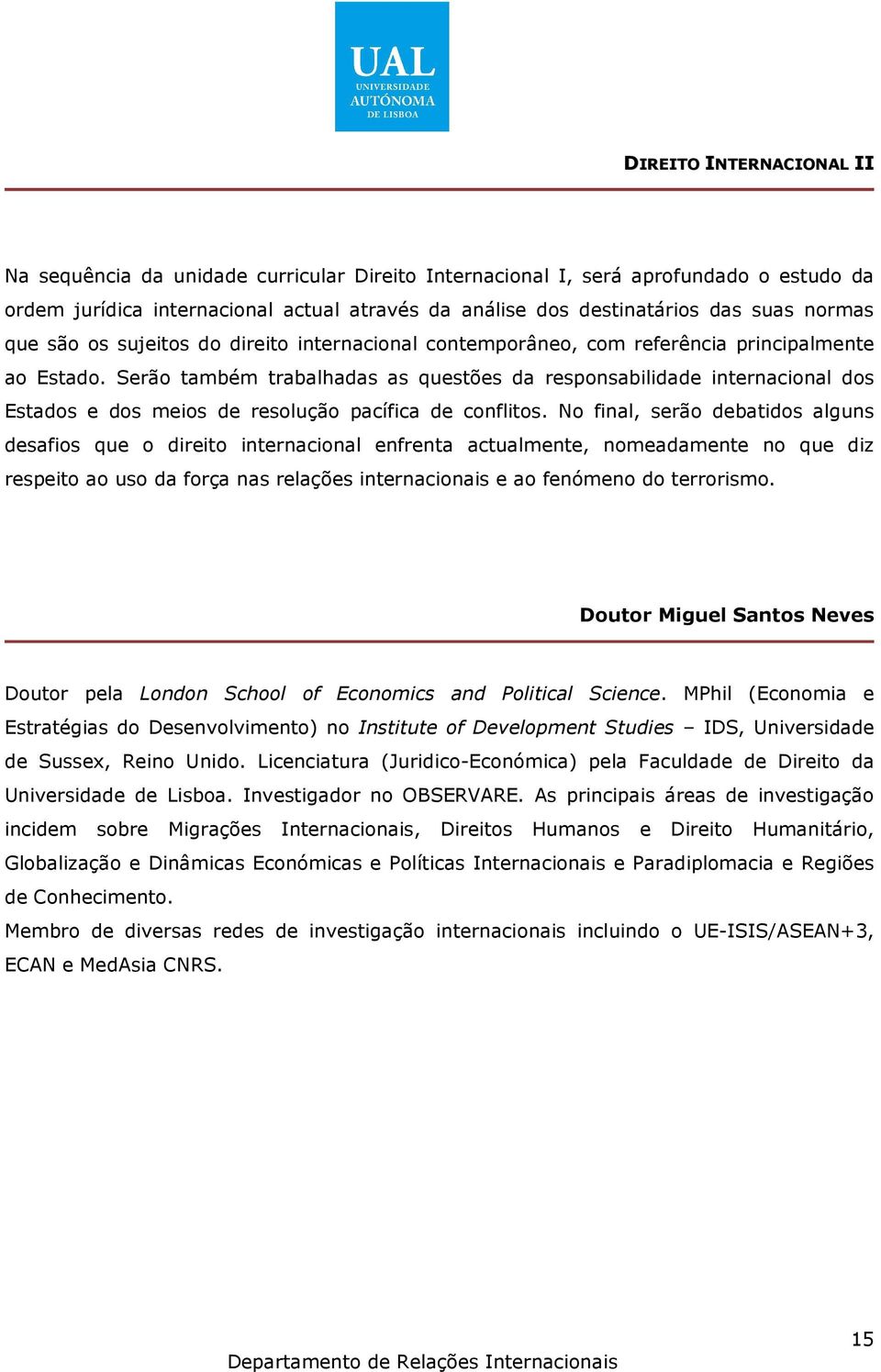 Serão também trabalhadas as questões da responsabilidade internacional dos Estados e dos meios de resolução pacífica de conflitos.