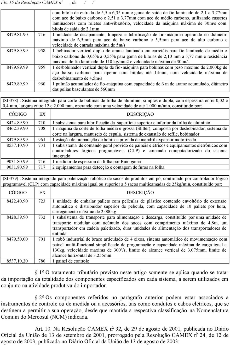 90 716 1 unidade de decapamento, limpeza e lubrificação de fio-máquina operando no diâmetro máximo de 6,5mm para aço de baixo carbono e 5,5mm para aço de alto carbono e velocidade de entrada máxima