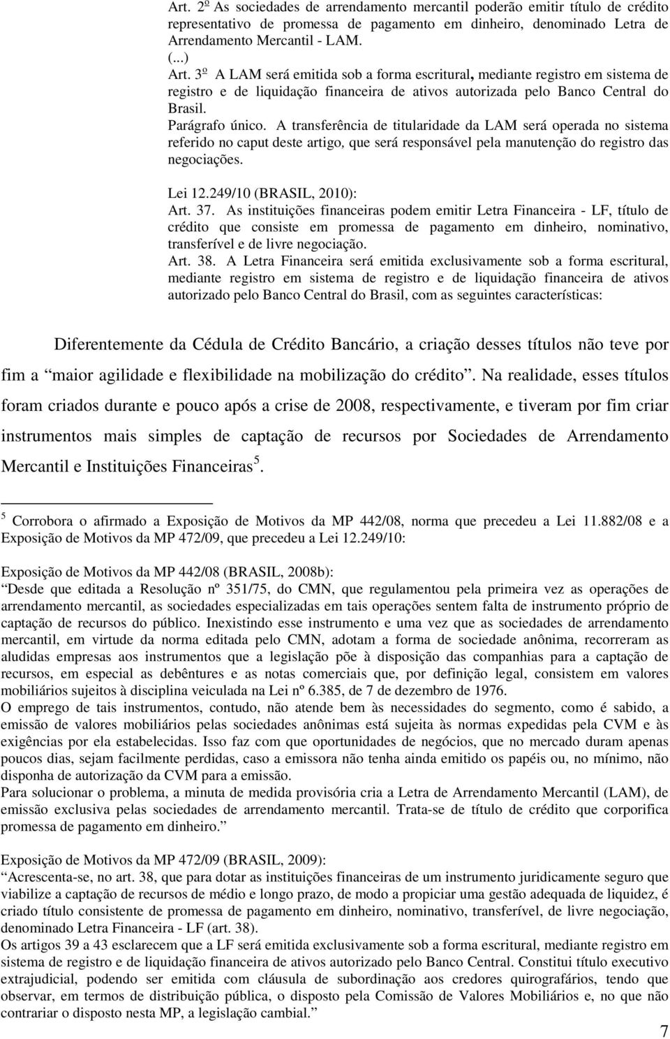 A transferência de titularidade da LAM será operada no sistema referido no caput deste artigo, que será responsável pela manutenção do registro das negociações. Lei 12.249/10 (BRASIL, 2010): Art. 37.