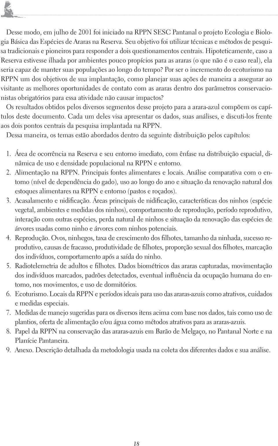 Hipoteticamente, caso a Reserva estivesse ilhada por ambientes pouco propícios para as araras (o que não é o caso real), ela seria capaz de manter suas populações ao longo do tempo?