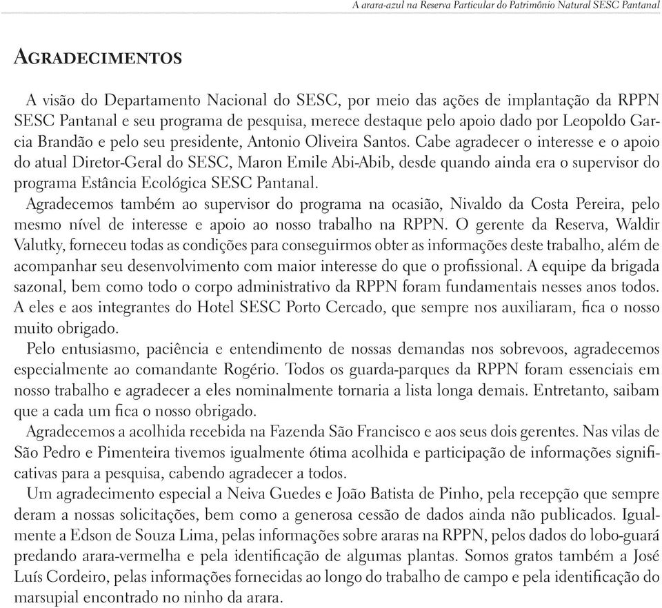 Cabe agradecer o interesse e o apoio do atual Diretor-Geral do SESC, Maron Emile Abi-Abib, desde quando ainda era o supervisor do programa Estância Ecológica SESC Pantanal.