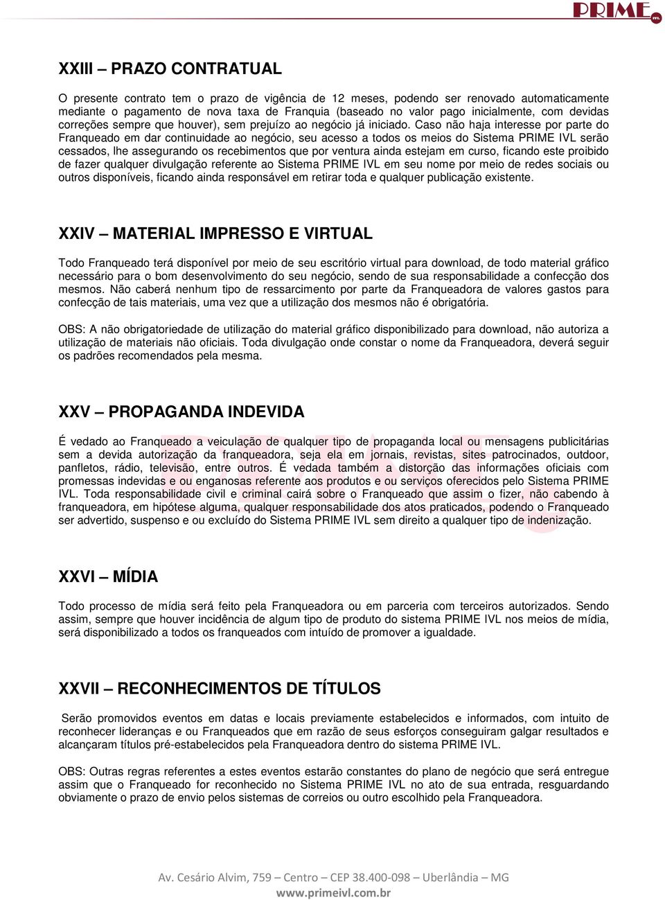 Caso não haja interesse por parte do Franqueado em dar continuidade ao negócio, seu acesso a todos os meios do Sistema PRIME IVL serão cessados, lhe assegurando os recebimentos que por ventura ainda