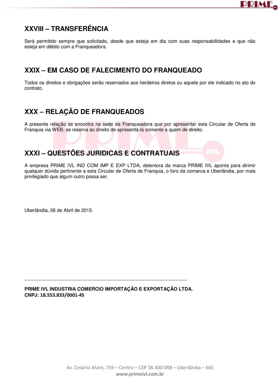 XXX RELAÇÃO DE FRANQUEADOS A presente relação se encontra na sede da Franqueadora que por apresentar esta Circular de Oferta de Franquia via WEB, se reserva ao direito de apresentá-la somente a quem