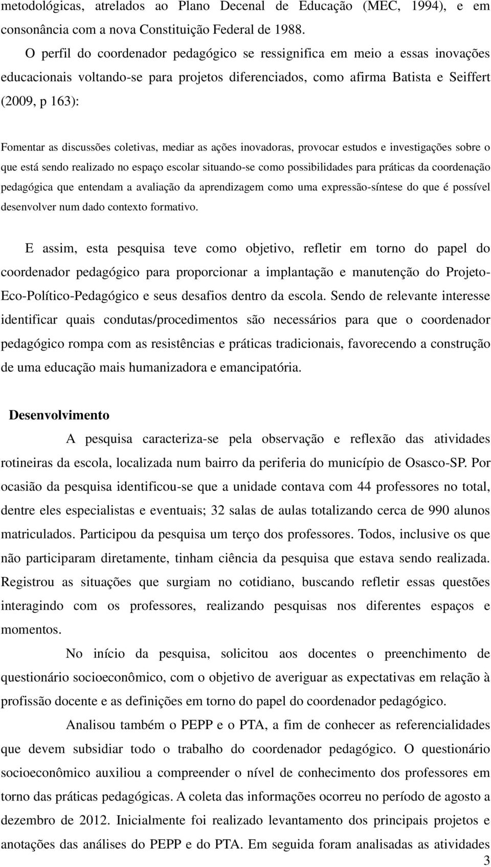 coletivas, mediar as ações inovadoras, provocar estudos e investigações sobre o que está sendo realizado no espaço escolar situando-se como possibilidades para práticas da coordenação pedagógica que