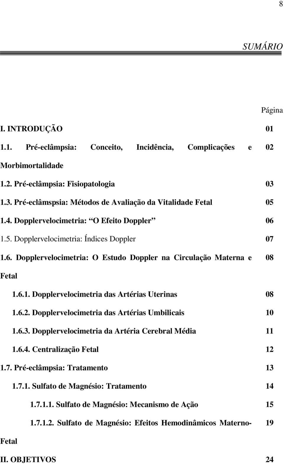 6.1. Dopplervelocimetria das Artérias Uterinas 08 1.6.2. Dopplervelocimetria das Artérias Umbilicais 10 1.6.3. Dopplervelocimetria da Artéria Cerebral Média 11 1.6.4. Centralização Fetal 12 1.7.