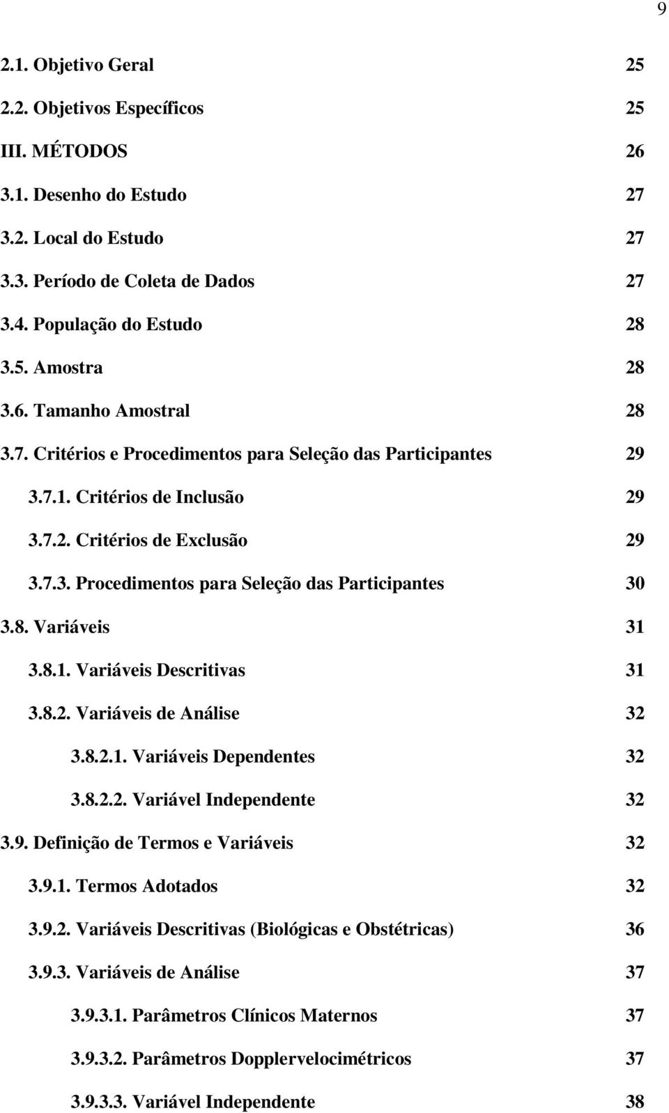 8. Variáveis 31 3.8.1. Variáveis Descritivas 31 3.8.2. Variáveis de Análise 32 3.8.2.1. Variáveis Dependentes 32 3.8.2.2. Variável Independente 32 3.9. Definição de Termos e Variáveis 32 3.9.1. Termos Adotados 32 3.