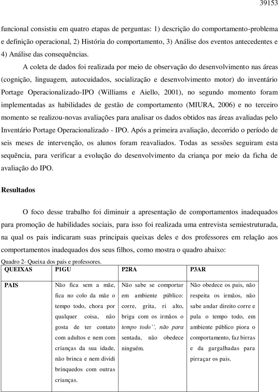 A coleta de dados foi realizada por meio de observação do desenvolvimento nas áreas (cognição, linguagem, autocuidados, socialização e desenvolvimento motor) do inventário Portage