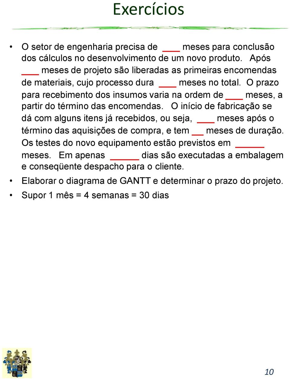 O prazo para recebimento dos insumos varia na ordem de meses, a partir do término das encomendas.