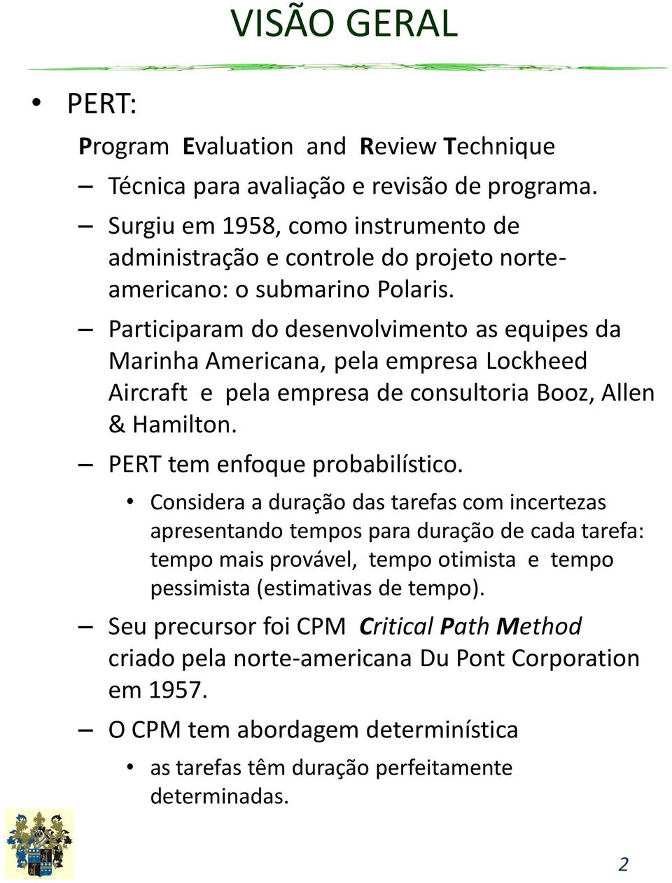 Participaram do desenvolvimento as equipes da Marinha Americana, pela empresa Lockheed Aircraft e pela empresa de consultoria Booz, Allen & Hamilton. PERT tem enfoque probabilístico.