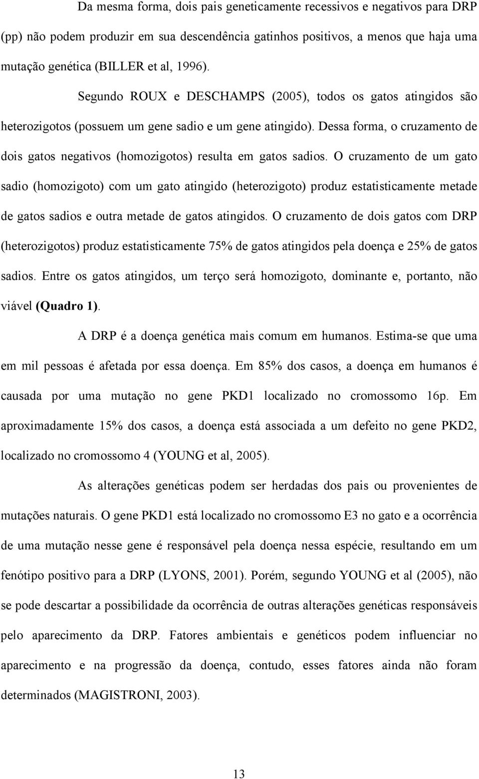 Dessa forma, o cruzamento de dois gatos negativos (homozigotos) resulta em gatos sadios.