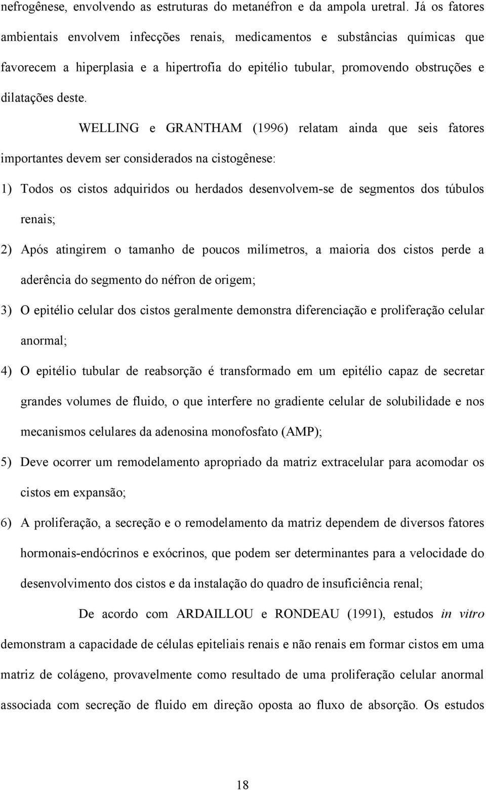 WELLING e GRANTHAM (1996) relatam ainda que seis fatores importantes devem ser considerados na cistogênese: 1) Todos os cistos adquiridos ou herdados desenvolvem-se de segmentos dos túbulos renais;