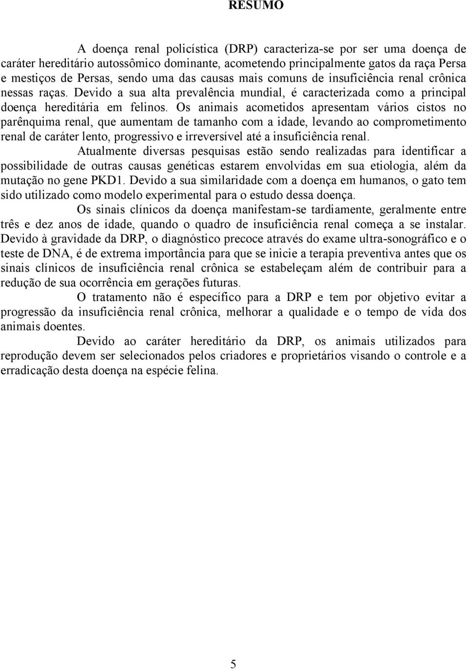 Os animais acometidos apresentam vários cistos no parênquima renal, que aumentam de tamanho com a idade, levando ao comprometimento renal de caráter lento, progressivo e irreversível até a