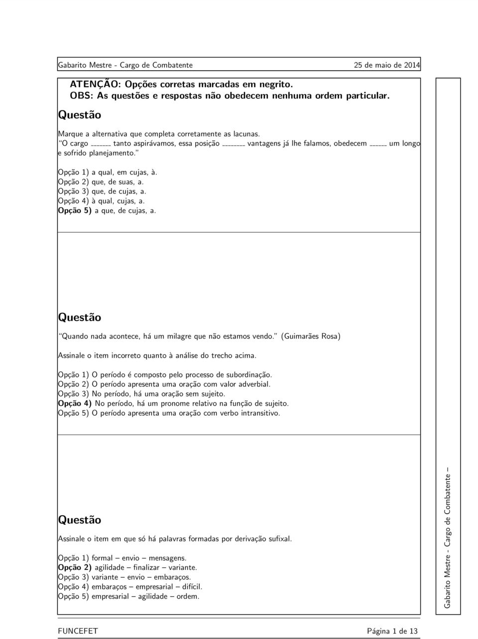 Opção 4) à qual, cujas, a. Opção 5) a que, de cujas, a. Quando nada acontece, há um milagre que não estamos vendo. (Guimarães Rosa) Assinale o item incorreto quanto à análise do trecho acima.